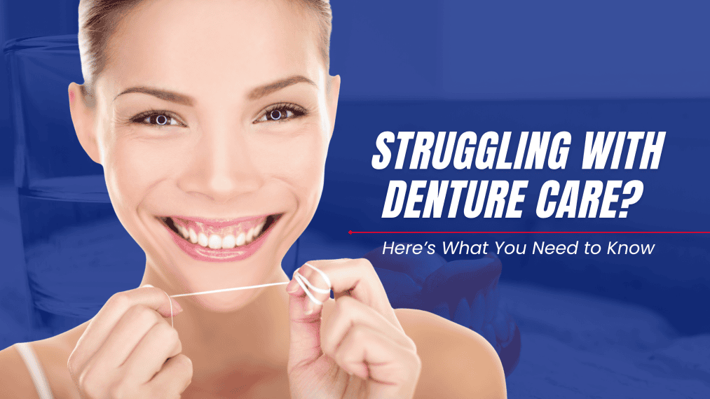 Struggling with Denture Care? Here’s What You Need to Know